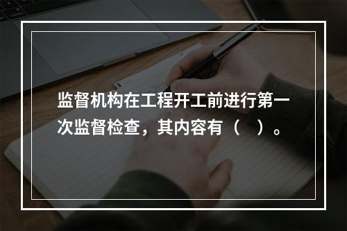 监督机构在工程开工前进行第一次监督检查，其内容有（　）。