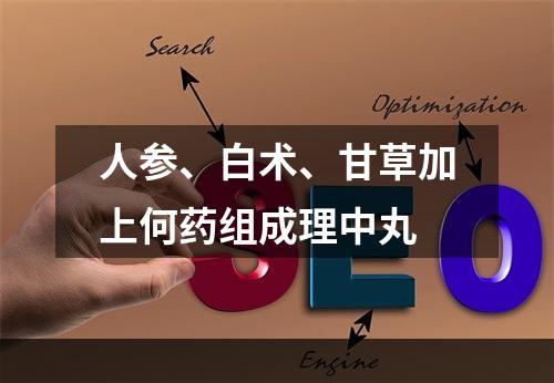 人参、白术、甘草加上何药组成理中丸