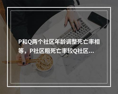 P和Q两个社区年龄调整死亡率相等，P社区粗死亡率较Q社区低，