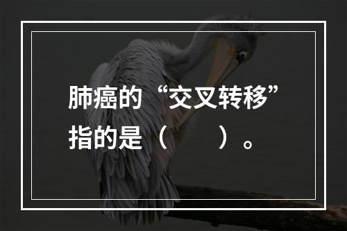 肺癌的“交叉转移”指的是（　　）。