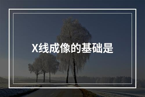 X线成像的基础是