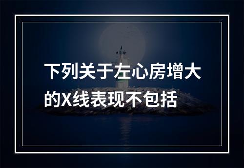 下列关于左心房增大的X线表现不包括