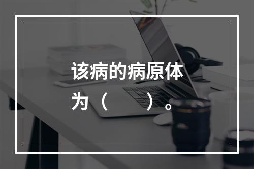 该病的病原体为（　　）。