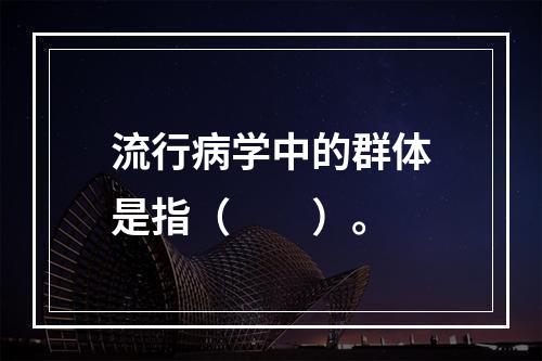 流行病学中的群体是指（　　）。