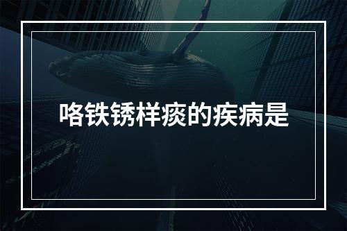 咯铁锈样痰的疾病是