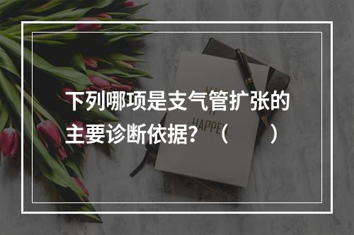 下列哪项是支气管扩张的主要诊断依据？（　　）