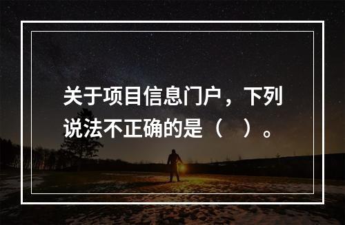 关于项目信息门户，下列说法不正确的是（　）。