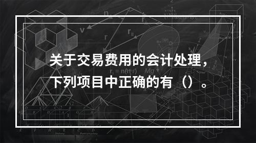 关于交易费用的会计处理，下列项目中正确的有（）。