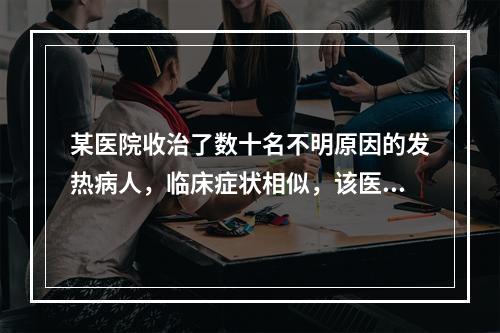 某医院收治了数十名不明原因的发热病人，临床症状相似，该医疗机