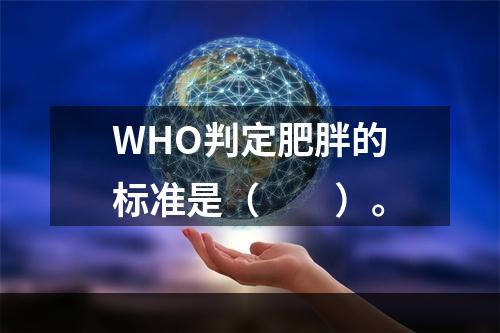 WHO判定肥胖的标准是（　　）。