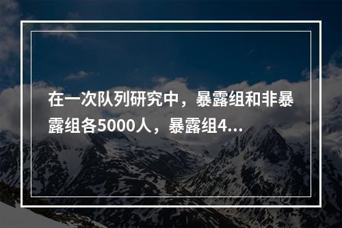 在一次队列研究中，暴露组和非暴露组各5000人，暴露组40人