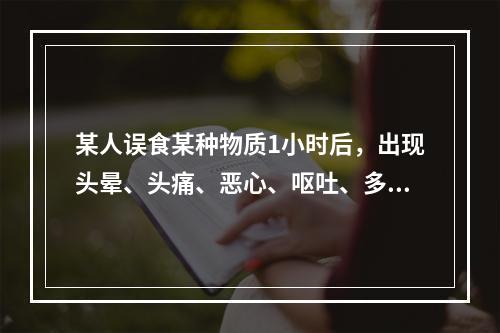 某人误食某种物质1小时后，出现头晕、头痛、恶心、呕吐、多汗、