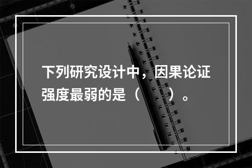 下列研究设计中，因果论证强度最弱的是（　　）。