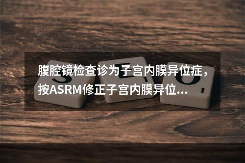 腹腔镜检查诊为子宫内膜异位症，按ASRM修正子宫内膜异位症分