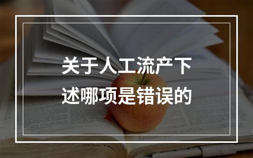 关于人工流产下述哪项是错误的