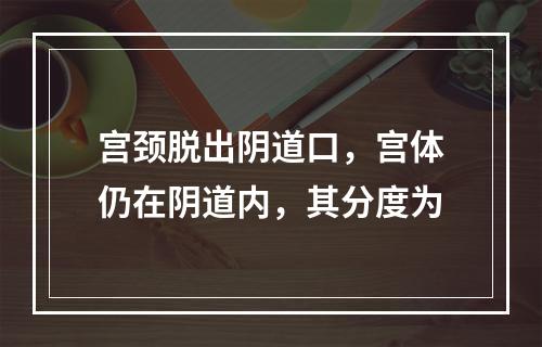 宫颈脱出阴道口，宫体仍在阴道内，其分度为