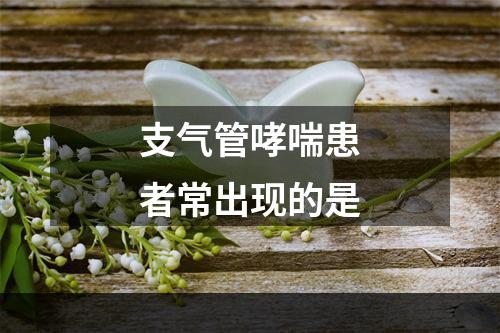 支气管哮喘患者常出现的是