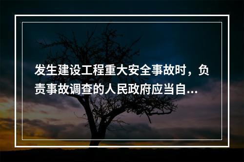 发生建设工程重大安全事故时，负责事故调查的人民政府应当自收到