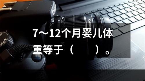 7～12个月婴儿体重等于（　　）。