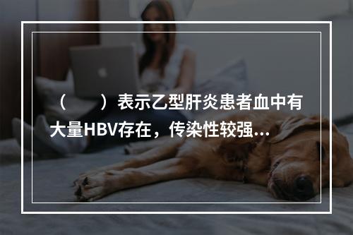 （　　）表示乙型肝炎患者血中有大量HBV存在，传染性较强。