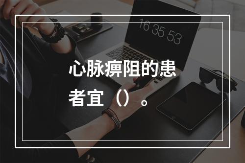 心脉痹阻的患者宜（）。