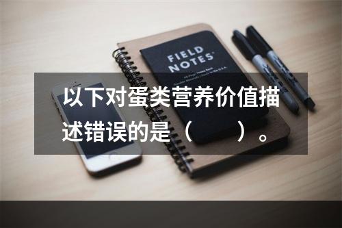 以下对蛋类营养价值描述错误的是（　　）。