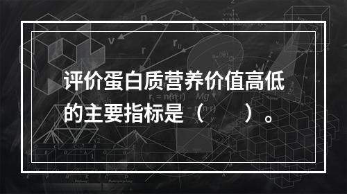 评价蛋白质营养价值高低的主要指标是（　　）。