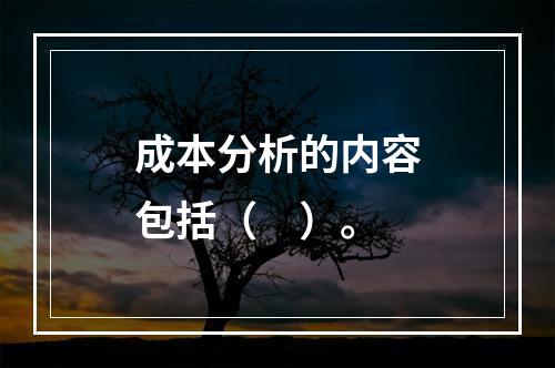 成本分析的内容包括（　）。