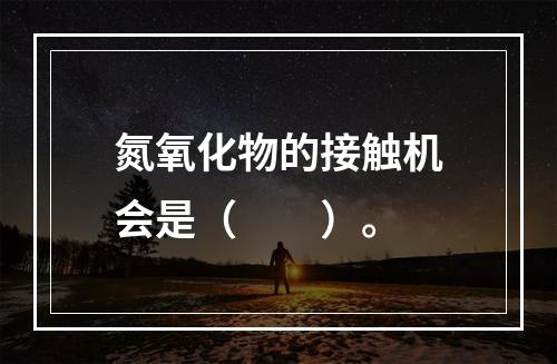 氮氧化物的接触机会是（　　）。