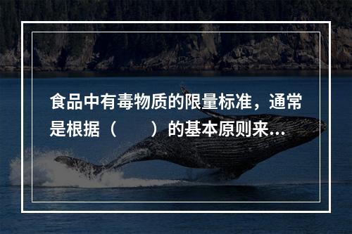 食品中有毒物质的限量标准，通常是根据（　　）的基本原则来制定