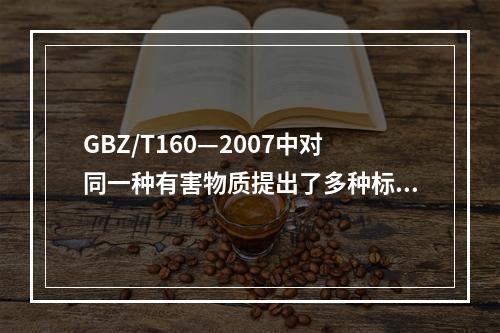 GBZ/T160—2007中对同一种有害物质提出了多种标准