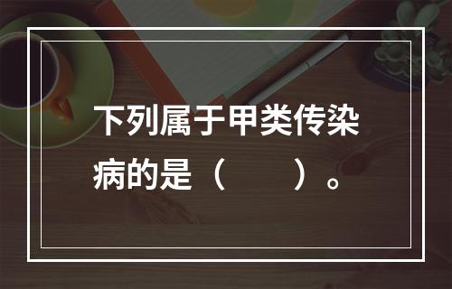 下列属于甲类传染病的是（　　）。