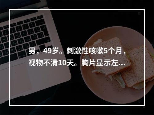 男，49岁。刺激性咳嗽5个月，视物不清10天。胸片显示左肺上