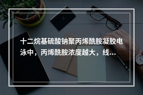 十二烷基硫酸钠聚丙烯酰胺凝胶电泳中，丙烯酰胺浓度越大，线性