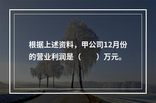 根据上述资料，甲公司12月份的营业利润是（　　）万元。