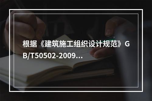 根据《建筑施工组织设计规范》GB/T50502-2009，“