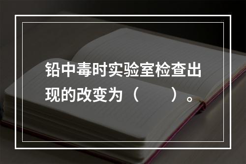 铅中毒时实验室检查出现的改变为（　　）。