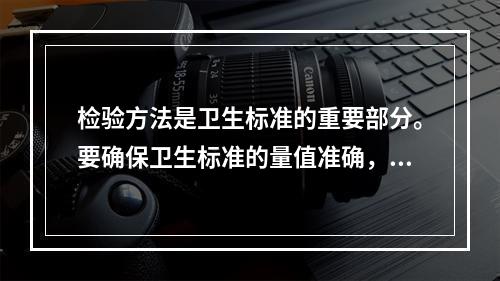 检验方法是卫生标准的重要部分。要确保卫生标准的量值准确，检