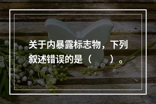 关于内暴露标志物，下列叙述错误的是（　　）。