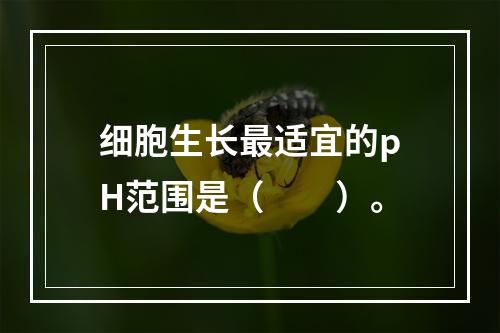 细胞生长最适宜的pH范围是（　　）。