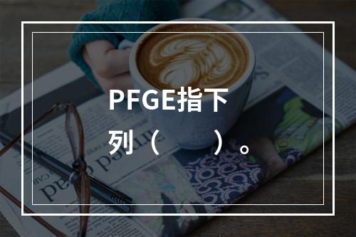 PFGE指下列（　　）。