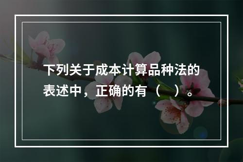 下列关于成本计算品种法的表述中，正确的有（　）。