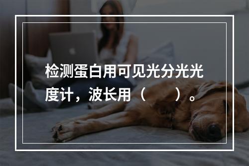 检测蛋白用可见光分光光度计，波长用（　　）。