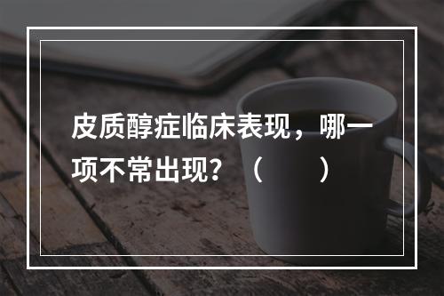 皮质醇症临床表现，哪一项不常出现？（　　）