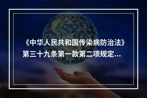 《中华人民共和国传染病防治法》第三十九条第一款第二项规定，医