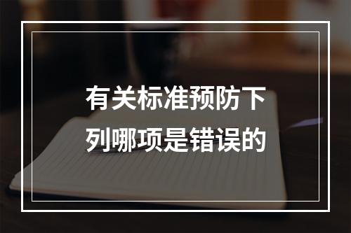 有关标准预防下列哪项是错误的