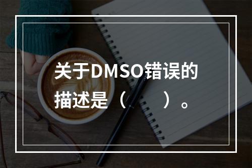 关于DMSO错误的描述是（　　）。