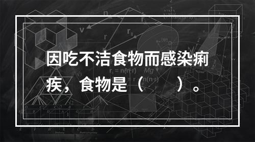 因吃不洁食物而感染痢疾，食物是（　　）。