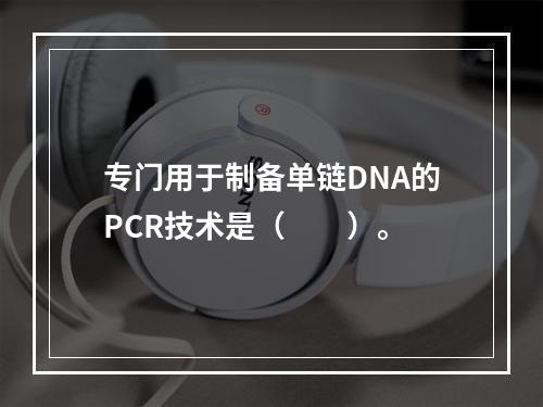 专门用于制备单链DNA的PCR技术是（　　）。