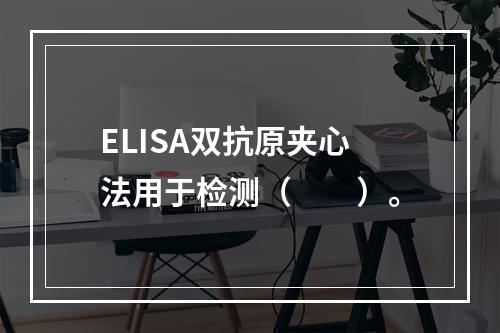 ELISA双抗原夹心法用于检测（　　）。